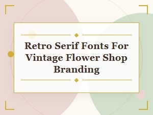 Retro Serif Fonts for Vintage Flower Shop Logos